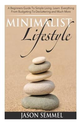 Minimalist Lifestyle: A Beginners Guide to Simple Living. Learn Everything From Budgeting To Decluttering and Much More by Harris, Sandra