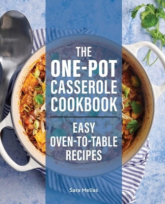 The One-Pot Casserole Cookbook: Easy Oven-To-Table Recipes by Mellas, Sara