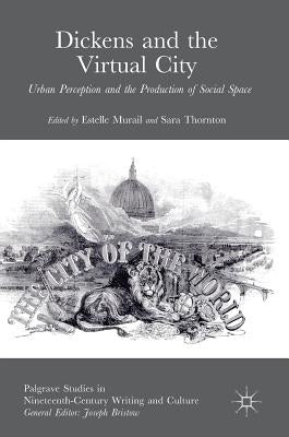 Dickens and the Virtual City: Urban Perception and the Production of Social Space by Murail, Estelle