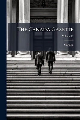 The Canada Gazette; Volume 12 by Canada