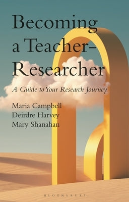 Becoming a Teacher-Researcher: A Guide to Your Research Journey by Campbell, Maria
