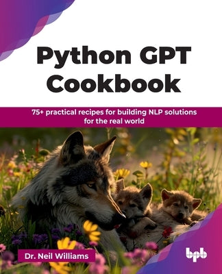 Python GPT Cookbook: 75+ practical recipes for building NLP solutions for the real world (English Edition) by Williams, Neil