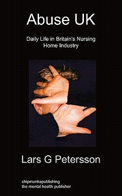 Abuse UK: Daily Life In Britain's Nursing Home Industry by Petersson, Lars G.