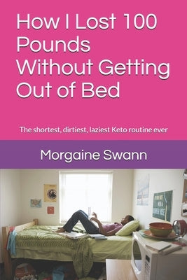 How I Lost 100 Pounds Without Getting Out of Bed: The shortest, dirtiest, laziest Keto routine ever by Lafferty, Doreen F.