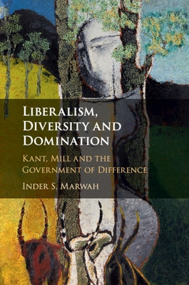 Liberalism, Diversity and Domination: Kant, Mill and the Government of Difference by Marwah, Inder S.