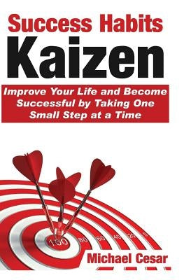 Success Habits: Kaizen - Improve Your Life and Become Successful by Taking One Small Step at a Time by Cesar, Michael