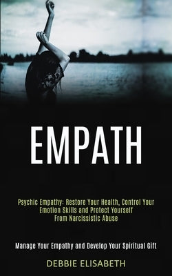 Empath: Psychic Empathy: Restore Your Health, Control Your Emotion Skills and Protect Yourself From Narcissistic Abuse (Manage by Elisabeth, Debbie