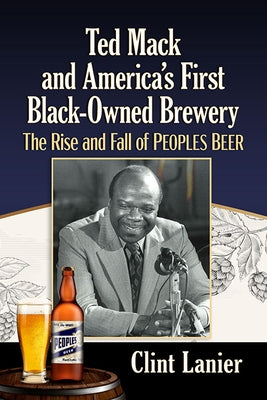 Ted Mack and America's First Black-Owned Brewery: The Rise and Fall of Peoples Beer by Lanier, Clint
