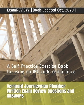 Vermont Journeyman Plumber Written Exam Review Questions and Answers: A Self-Practice Exercise Book focusing on IPC code compliance by Examreview