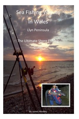 Sea Fishing Venues In Wales - Llyn Peninsula: Sea Fishing Venues in Wales - Llyn Peninsula by Hindley, James P.