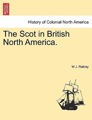 The Scot in British North America. by Rattray, W. J.