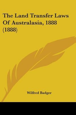 The Land Transfer Laws Of Australasia, 1888 (1888) by Badger, Wilfred