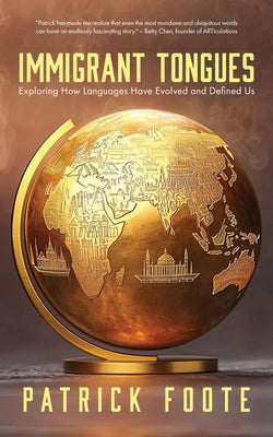 Immigrant Tongues: Exploring How Languages Have Evolved and Defined Us by Foote, Patrick