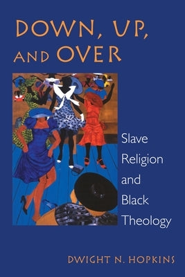 Down, Up, and Over: Slave Religion and Black Theology by Hopkins, Dwight N.