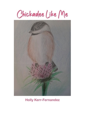Chickadee Like Me by Kerr-Fernandez, Holly
