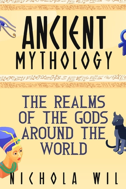 Ancient Mythology: The Realms of the Gods Around the World by Wil, Nichola