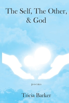 The Self, The Other, and God: Poems by Barker, Tricia