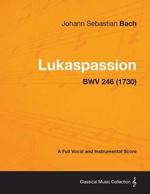 Lukaspassion - A Full Vocal and Instrumental Score BWV 246 (1730) by Bach, Johann Sebastian