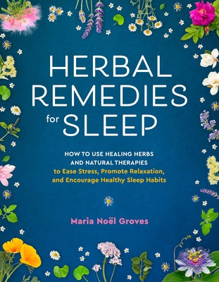 Herbal Remedies for Sleep: How to Use Healing Herbs and Natural Therapies to Ease Stress, Promote Relaxation, and Encourage Healthy Sleep Habits by Groves, Maria Noel