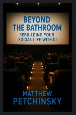 Beyond the Bathroom: Rebuilding Your Social Life With DI by Petchinsky, Matthew