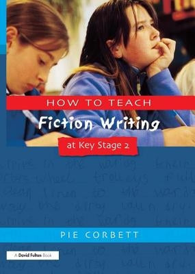 How to Teach Fiction Writing at Key Stage 2 by Corbett, Pie