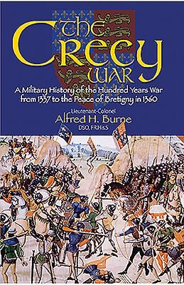 The Crecy War: A Military History of the Hundred Years War from 1337 to the Peace of Bretigny in 1360 by Burne, Alfred H.