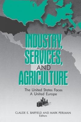 Industry, Services, and Agriculture: The United States Faces a United Europe by Barfield, Claude E.