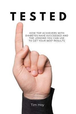 Tested: How Top Achievers With Diabetes Have Succeeded and the Lessons You Can Use To Get Your Best Results. by Hoy, Tim