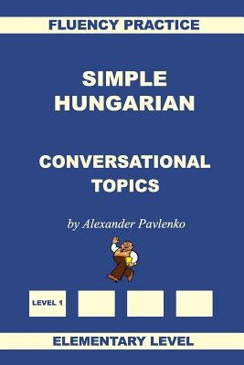 Simple Hungarian, Conversational Topics, Elementary Level by Pavlenko, Alexander