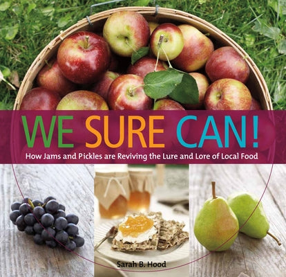 We Sure Can!: How Jams and Pickles Are Reviving the Lure and Lore of Local Food by Hood, Sarah B.