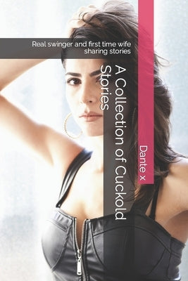 A Collection of Cuckold Stories: Real swinger and first time wife sharing stories by X, Dante