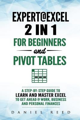 Expert@excel: 2 In1 for Beginners +and Pivot Tables: A Step by Step Guide to Learn and Master Excel to Get Ahead @ Work, Business and Personal Finance by Reed, Daniel