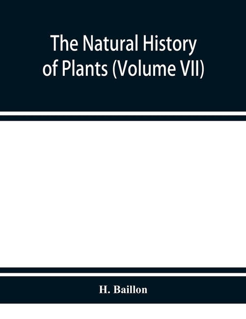 The natural history of plants (Volume VII) by Baillon, H.