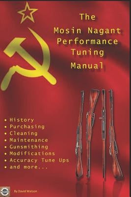 The Mosin Nagant Performance Tuning Handbook: Gunsmithing tips for modifying your Mosin Nagant rifle by Watson, David