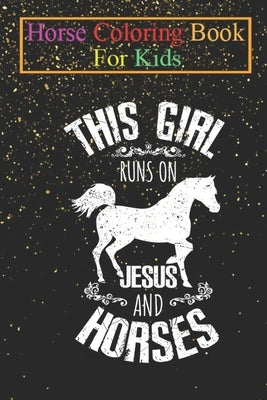 Horse Coloring Book For Kids: This Girl Runs On Jesus and Horses Christianity Horseman Christ Horse Lover Animal Coloring Book - For Kids Aged 3-8 ( by K. R., Jenny