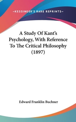 A Study Of Kant's Psychology, With Reference To The Critical Philosophy (1897) by Buchner, Edward Franklin