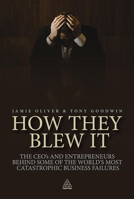 How They Blew It: The CEOs and Entrepreneurs Behind Some of the World's Most Catastrophic Business Failures by Oliver, Jamie
