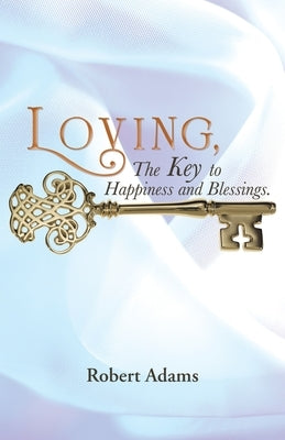 Loving, the Key to Happiness and Blessings. by Adams, Robert
