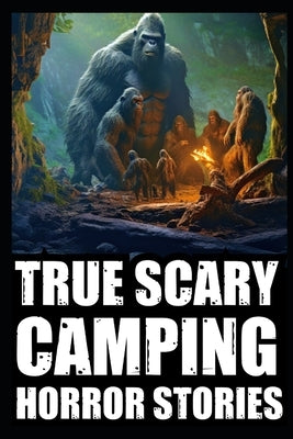 True Scary Camping Horror Stories: Vol.3 ( Real Cryptid Encounters With Sasquatch, Wendigo, Crawlers...) by Graves, Morticia