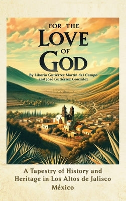 For the Love of God: A Tapestry of History and Heritage in Los Altos de Jalisco, Mexico by Gutierrez, Jose
