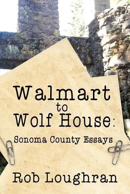 Walmart to Wolf House: Sonoma County Essays by Loughran, Rob