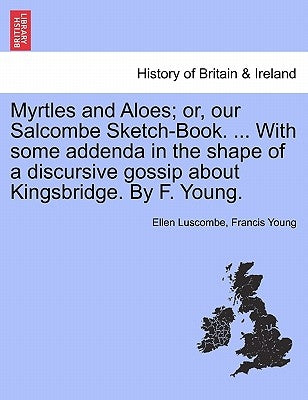 Myrtles and Aloes; Or, Our Salcombe Sketch-Book. ... with Some Addenda in the Shape of a Discursive Gossip about Kingsbridge. by F. Young. by Luscombe, Ellen
