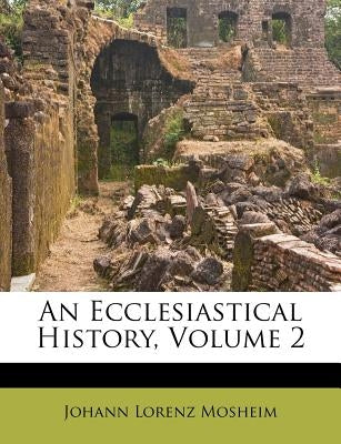 An Ecclesiastical History, Volume 2 by Mosheim, Johann Lorenz
