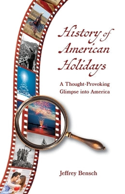 History of American Holidays: A Thought-Provoking Glimpse into America by Bensch, Jeffrey