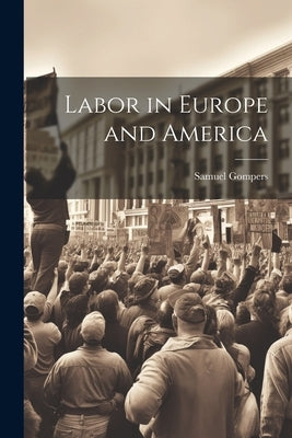 Labor in Europe and America by Gompers, Samuel