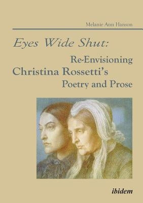 Eyes Wide Shut: Re-Envisioning Christina Rossetti's Poetry and Prose. by Hanson, Melanie A.