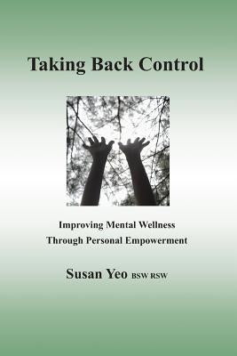 Taking Back Control: Improving Mental Wellness Through Personal Empowerment by Yeo, Susan