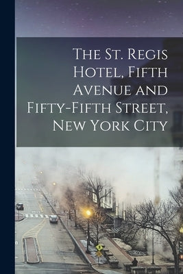 The St. Regis Hotel, Fifth Avenue and Fifty-fifth Street, New York City by Anonymous