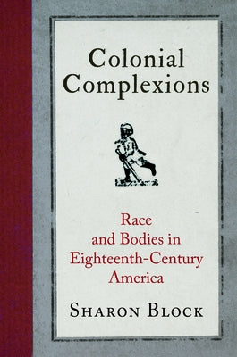 Colonial Complexions: Race and Bodies in Eighteenth-Century America by Block, Sharon