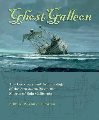 Ghost Galleon: The Discovery and Archaeology of the San Juanillo on the Shores of Baja California by Von Der Porten, Edward